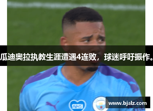 瓜迪奥拉执教生涯遭遇4连败，球迷呼吁振作。