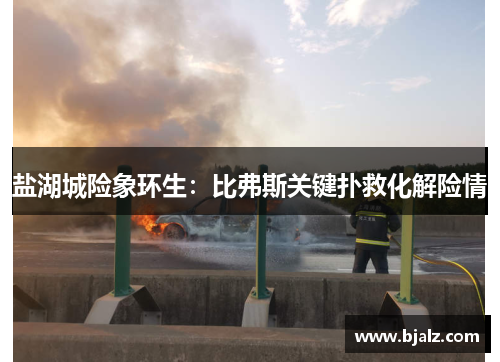 盐湖城险象环生：比弗斯关键扑救化解险情